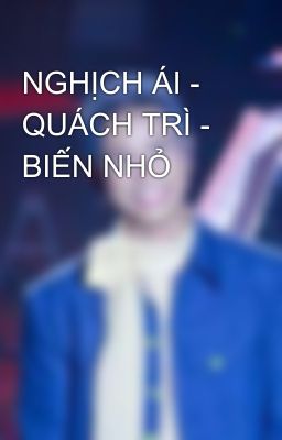 NGHỊCH ÁI - QUÁCH TRÌ - BIẾN NHỎ