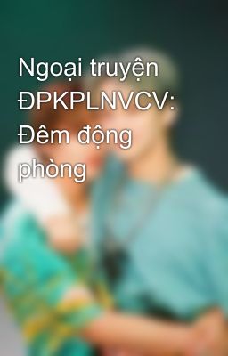 Ngoại truyện ĐPKPLNVCV: Đêm động phòng