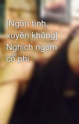 [Ngôn tình, xuyên không] Nghịch ngợm cổ phi