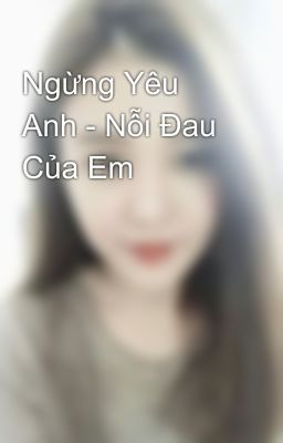 Ngừng Yêu Anh - Nỗi Đau Của Em