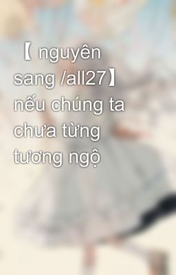 【 nguyên sang /all27】 nếu chúng ta chưa từng tương ngộ