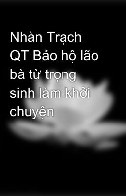 Nhàn Trạch QT Bảo hộ lão bà từ trọng sinh làm khởi chuyện 