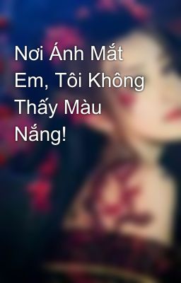 Nơi Ánh Mắt Em, Tôi Không Thấy Màu Nắng!