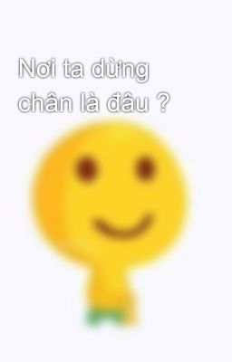 Nơi ta dừng chân là đâu ?