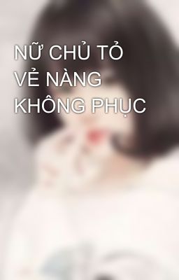 NỮ CHỦ TỎ VẺ NÀNG KHÔNG PHỤC