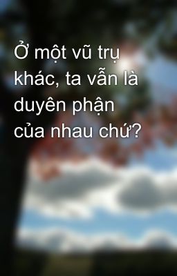 Ở một vũ trụ khác, ta vẫn là duyên phận của nhau chứ?