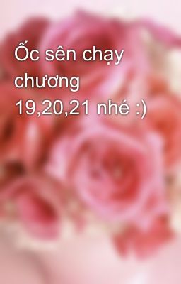 Ốc sên chạy chương 19,20,21 nhé :)