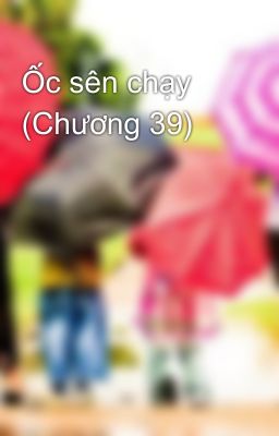 Ốc sên chạy (Chương 39)