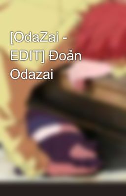 [OdaZai - EDIT] Đoản Odazai