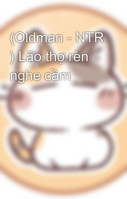 (Oldman - NTR ) Lão thợ rèn nghe cầm