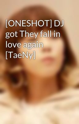 [ONESHOT] DJ got They fall in love again [TaeNy]