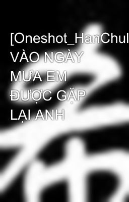 [Oneshot_HanChul] VÀO NGÀY MƯA EM ĐƯỢC GẶP LẠI ANH