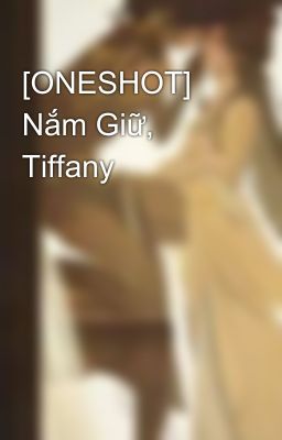 [ONESHOT] Nắm Giữ, Tiffany