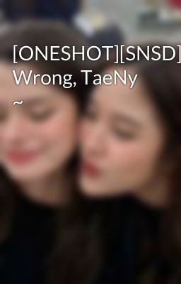 [ONESHOT][SNSD] Wrong, TaeNy ~