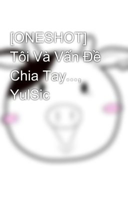 [ONESHOT] Tôi Và Vấn Đề Chia Tay..., YulSic