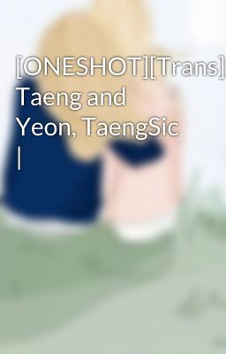 [ONESHOT][Trans] Taeng and Yeon, TaengSic |