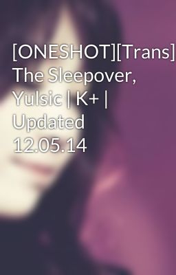 [ONESHOT][Trans] The Sleepover, Yulsic | K+ | Updated 12.05.14