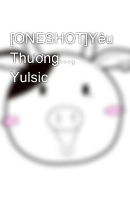 [ONESHOT]Yêu Thương..., Yulsic