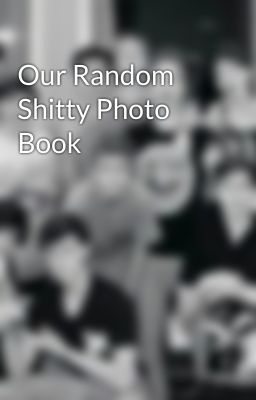 Our Random Shitty Photo Book