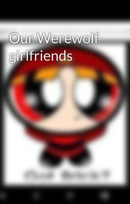 Our Werewolf girlfriends