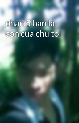 phan 5 han la con cua chu toi