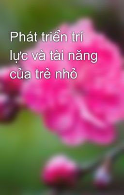 Phát triển trí lực và tài năng của trẻ nhỏ