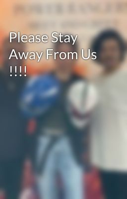 Please Stay Away From Us !!!!