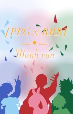 [PPG x RRB] Mảnh vụn