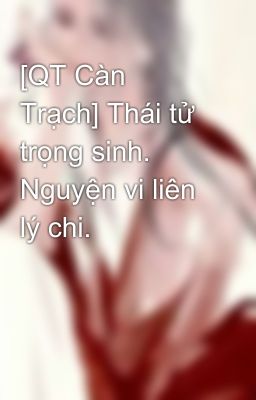 [QT Càn Trạch] Thái tử trọng sinh. Nguyện vi liên lý chi.