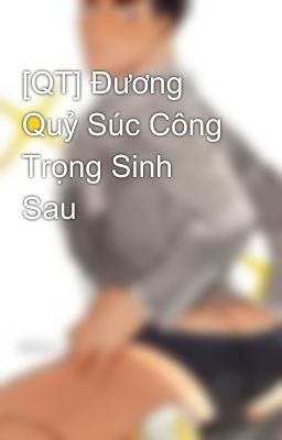 [QT] Đương Quỷ Súc Công Trọng Sinh Sau