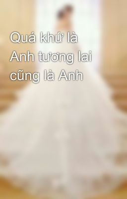 Quá khứ là Anh tương lai cũng là Anh 