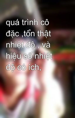 quá trình cô đặc ,tổn thật nhiệt độ , và hiệu số nhiệt độ có ích,