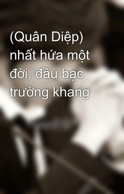 (Quân Diệp) nhất hứa một đời, đầu bạc trường khang