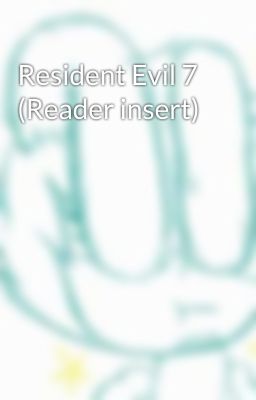 Resident Evil 7 (Reader insert)
