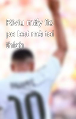 Riviu mấy fic pe bot mà toi thích