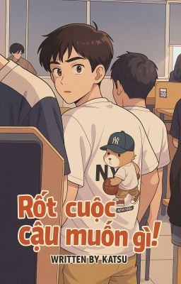 Rốt cuộc cậu muốn gì!