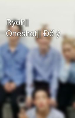 Ryoh|| Oneshot|| Để ý