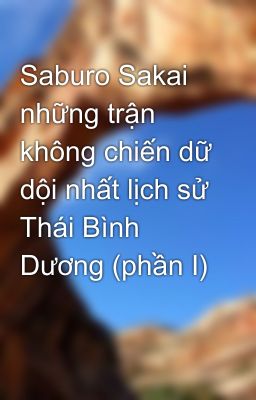 Saburo Sakai những trận không chiến dữ dội nhất lịch sử Thái Bình Dương (phần I)