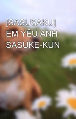 [SASUSAKU] EM YÊU ANH SASUKE-KUN