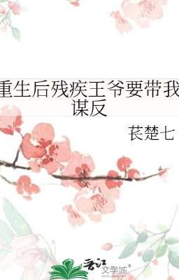Sau Khi Trọng Sinh, Vương Gia Tàn Tật Muốn Mang Ta Đi Mưu Phản