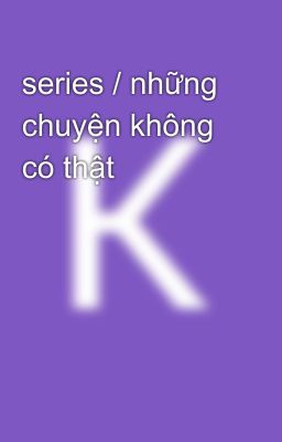 series / những chuyện không có thật