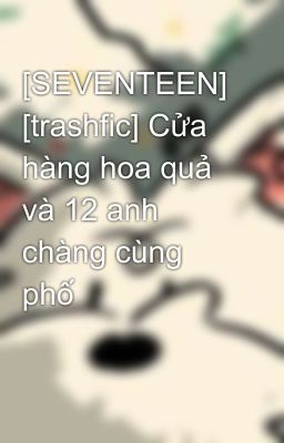 [SEVENTEEN] [trashfic] Cửa hàng hoa quả và 12 anh chàng cùng phố