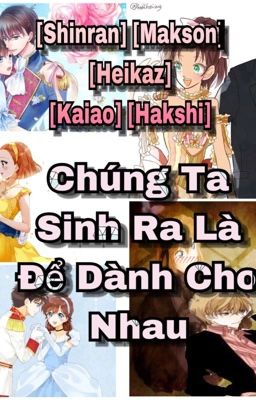 [Shinran][Makson][Heikaz][Kaiao][Hakshi] Chúng Ta Sinh Ra Là Để Dành Cho Nhau