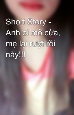 Short Story - Anh ơi mở cửa, mẹ lại rượt rồi này!!!