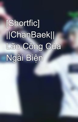 [Shortfic] ||ChanBaek||  Lão Công Của Ngài Biện