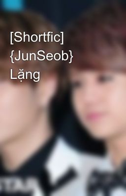 [Shortfic] {JunSeob} Lặng