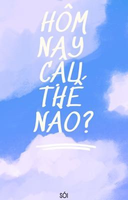 Shortfic (NoMin): Hôm nay cậu thế nào?