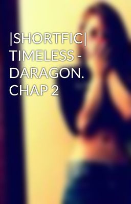 |SHORTFIC| TIMELESS - DARAGON. CHAP 2