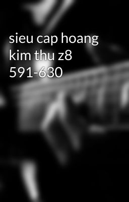 sieu cap hoang kim thu z8 591-630