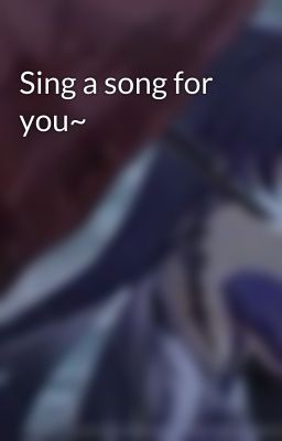 Sing a song for you~